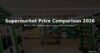 Supermarket Price Comparison 2026 — Which Is Actually Cheapest?