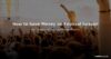 How to Save Money on Festival Season – The Complete UK Guide