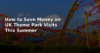 How to Save Money on UK Theme Park Visits This Summer