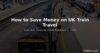 How to Save Money on UK Train Travel in 2026 – Complete Guide to Cheap Rail Fares