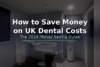 How to save money on UK dental costs - NHS bands, dental plans and student clinics guide