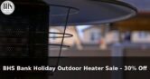 BHS Bank Holiday Outdoor Heater Sale – 30% Off