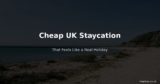 How to Have a Cheap UK Staycation That Feels Like a Holiday