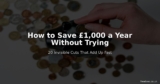 How to Save £1,000 a Year Without Trying — 20 Invisible Cuts
