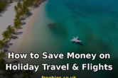 How to Save Money on Holiday Travel and Flights