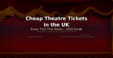 How to Get Cheap Theatre Tickets in the UK – Every Trick That Works