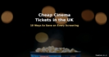 How to Get Cheap Cinema Tickets in the UK – 10 Ways to Save