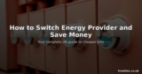 How to Switch Energy Provider and Save Money on Your Bills in the UK