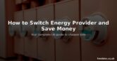 How to Switch Energy Provider and Save Money on Your Bills in the UK