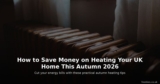 How to Save Money on Heating Your UK Home This Autumn 2026