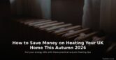 How to Save Money on Heating Your UK Home This Autumn 2026