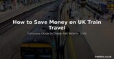 How to Save Money on UK Train Travel in 2026 – Complete Guide to Cheap Rail Fares