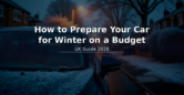 How to Prepare Your Car for Winter on a Budget – UK Guide 2026