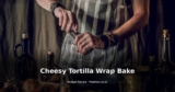 Cheesy Tortilla Wrap Bake