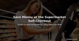 How to Save Money at the Supermarket Self-Checkout