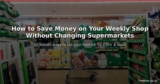 How to Save Money on Your Weekly Shop Without Changing Supermarkets