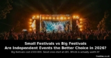 Small Festivals vs Big Festivals – Are Independent Events the Better Choice in 2026?