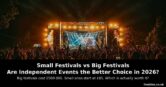 Small Festivals vs Big Festivals – Are Independent Events the Better Choice in 2026?